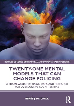 Twenty-One Mental Models That Can Change Policing: A Framework for Using Data and Research for Overcoming Cognitive Bias Twenty-One Mental Models That Can Change Policing: A Framework for Using Data and Research for Overcoming Cognitive Bias